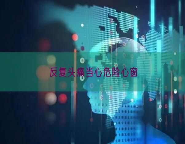 反复头痛当心危险心窗