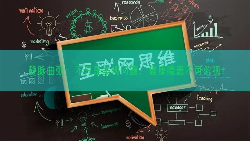 静脉曲张：不只是美观问题，健康隐患不可忽视！