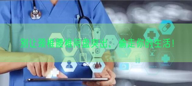 别让颈椎腰椎间盘突出，偷走你的生活！