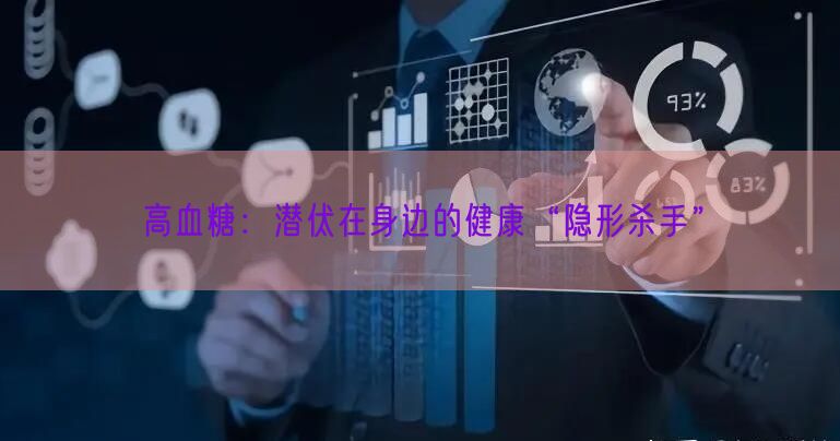 高血糖：潜伏在身边的健康“隐形杀手”