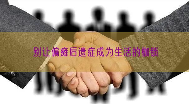 别让偏瘫后遗症成为生活的枷锁