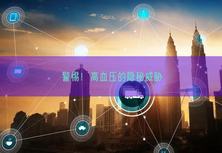 警惕！高血压的隐秘威胁