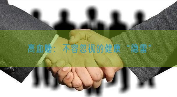 高血糖：不容忽视的健康“隐雷”