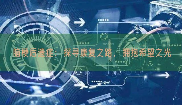 脑梗后遗症：探寻康复之路，拥抱希望之光