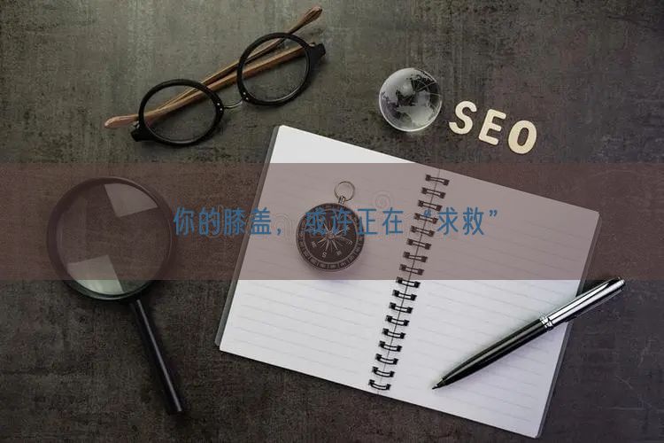 你的膝盖，或许正在“求救”