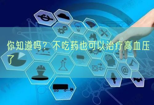 你知道吗？不吃药也可以治疗高血压了